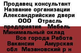 Продавец-консультант › Название организации ­ Александрийские двери, ООО › Отрасль предприятия ­ Мебель › Минимальный оклад ­ 50 000 - Все города Работа » Вакансии   . Амурская обл.,Мазановский р-н